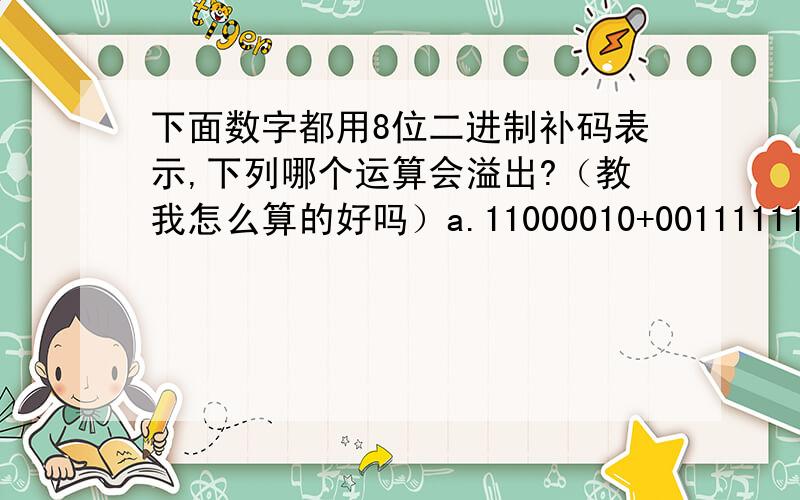 下面数字都用8位二进制补码表示,下列哪个运算会溢出?（教我怎么算的好吗）a.11000010+00111111b.00000010+00111111c.11000010+11111111d.00000010+11111111——计算机科学导论P65