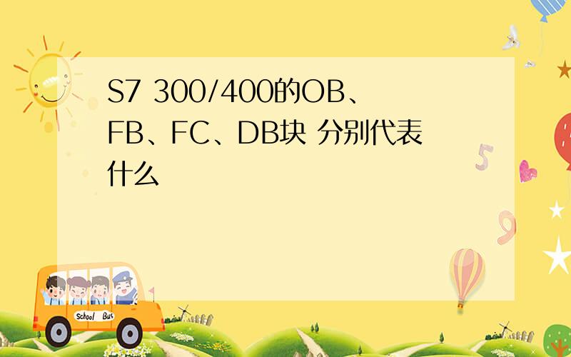 S7 300/400的OB、FB、FC、DB块 分别代表什么