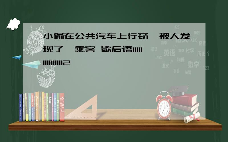 小偷在公共汽车上行窃,被人发现了,乘客 歇后语1111111111111112