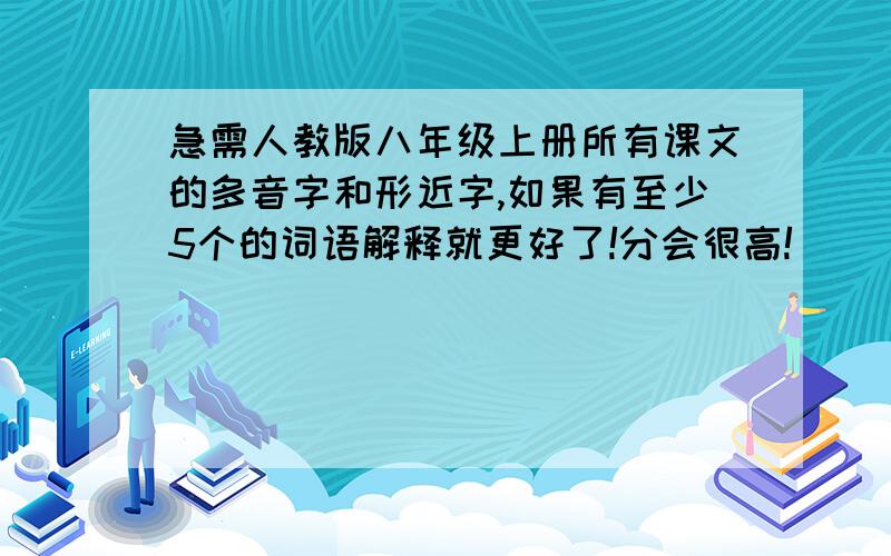 急需人教版八年级上册所有课文的多音字和形近字,如果有至少5个的词语解释就更好了!分会很高!