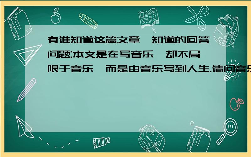 有谁知道这篇文章,知道的回答问题:本文是在写音乐,却不局限于音乐,而是由音乐写到人生.请问音乐和人生有什么联系,联系本问谈谈!