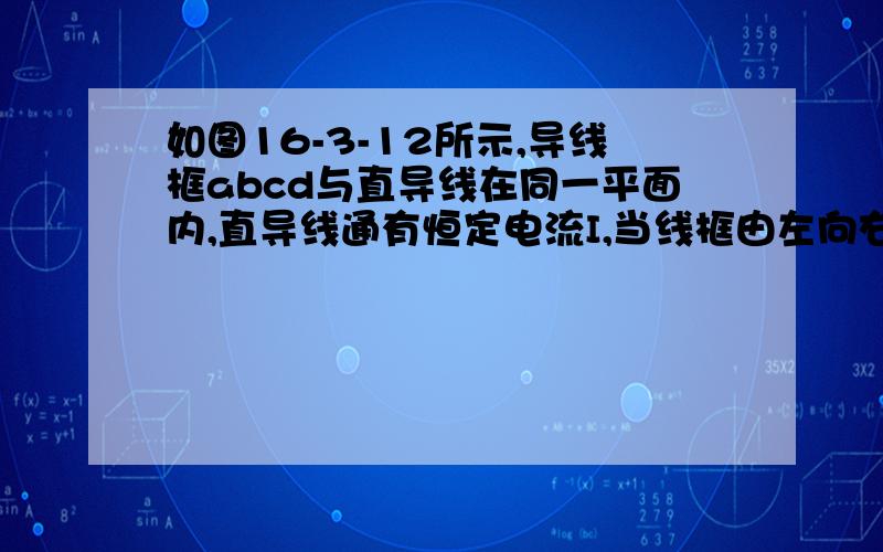 如图16-3-12所示,导线框abcd与直导线在同一平面内,直导线通有恒定电流I,当线框由左向右匀速通过直导线的过程中,线框中感应电流的方向是(    )图16-3-12A.先abcd,后dcba,再abcd                    B.先abc