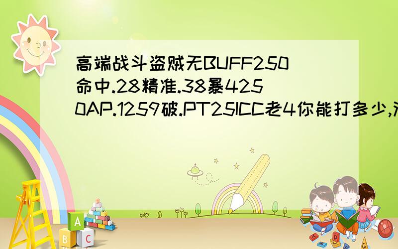 高端战斗盗贼无BUFF250命中.28精准.38暴4250AP.1259破.PT25ICC老4你能打多少,没意志.2T10.要打多少才算合格