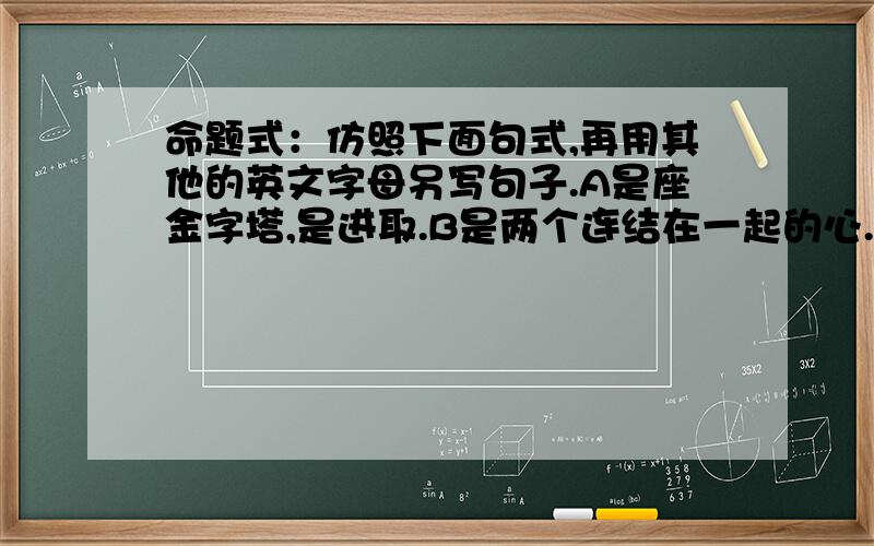 命题式：仿照下面句式,再用其他的英文字母另写句子.A是座金字塔,是进取.B是两个连结在一起的心.C是未满的月牙,是缺憾.W是（————,-------)O是(--------,--------)X是（————,————）