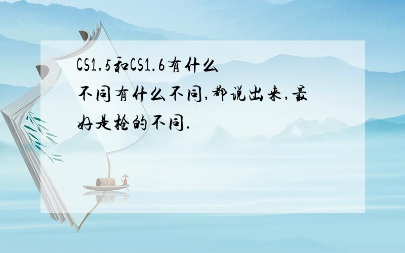 CS1,5和CS1.6有什么不同有什么不同,都说出来,最好是枪的不同.