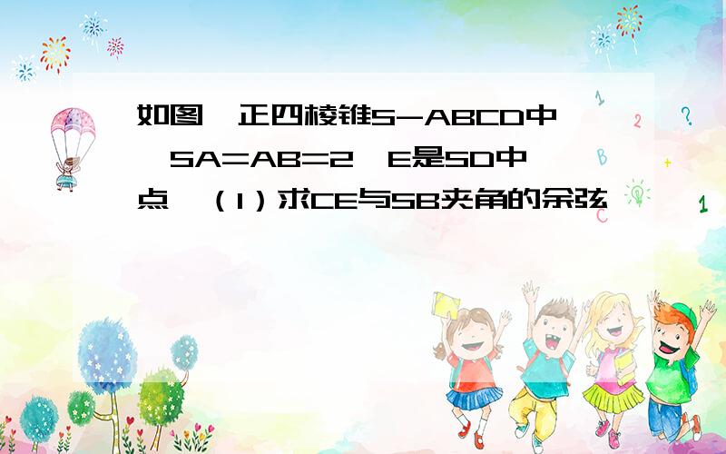 如图,正四棱锥S-ABCD中,SA=AB=2,E是SD中点,（1）求CE与SB夹角的余弦