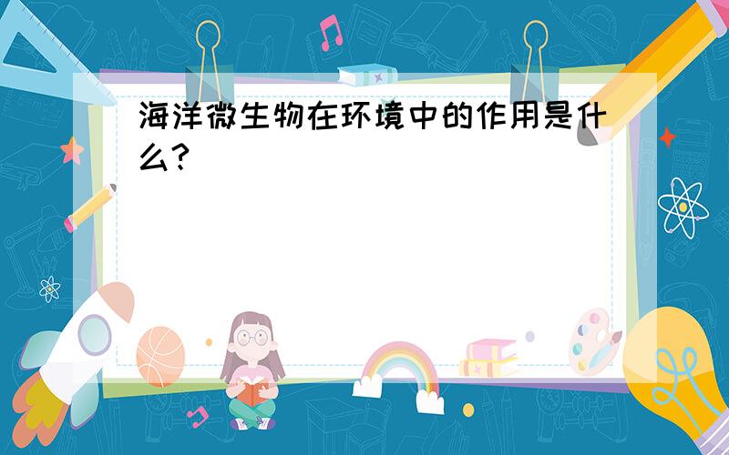 海洋微生物在环境中的作用是什么?