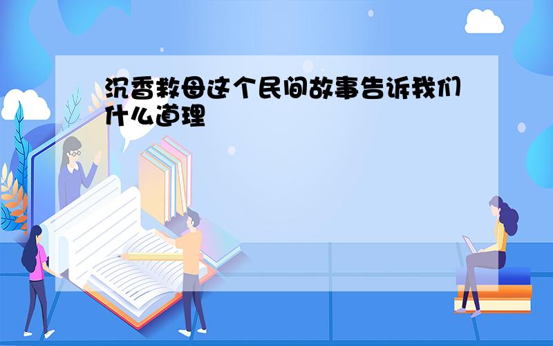 沉香救母这个民间故事告诉我们什么道理