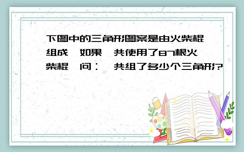 下图中的三角形图案是由火柴棍组成,如果一共使用了87根火柴棍,问：一共组了多少个三角形?