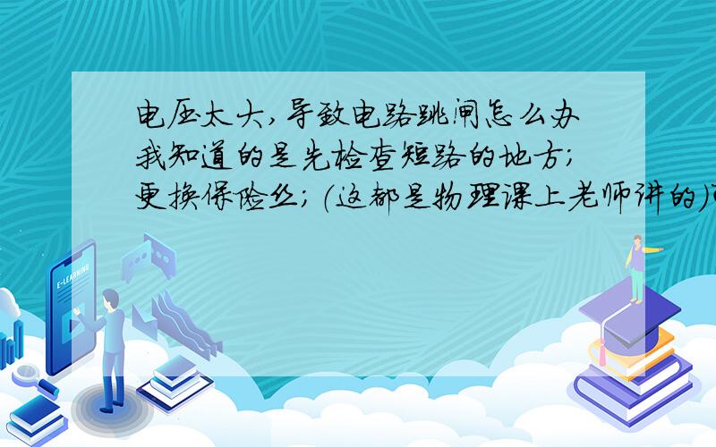 电压太大,导致电路跳闸怎么办我知道的是先检查短路的地方；更换保险丝；（这都是物理课上老师讲的）可使用在实际中,却不那么简单,因为整个村的电压太大,超负荷了,让大家关上空调啦