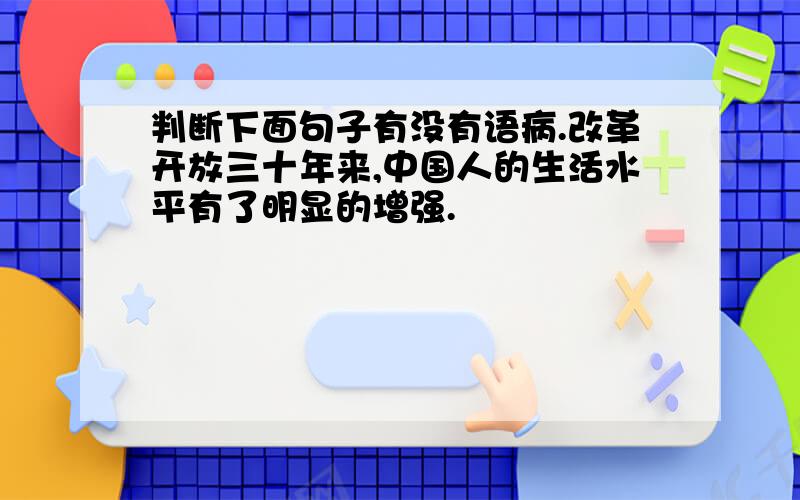 判断下面句子有没有语病.改革开放三十年来,中国人的生活水平有了明显的增强.