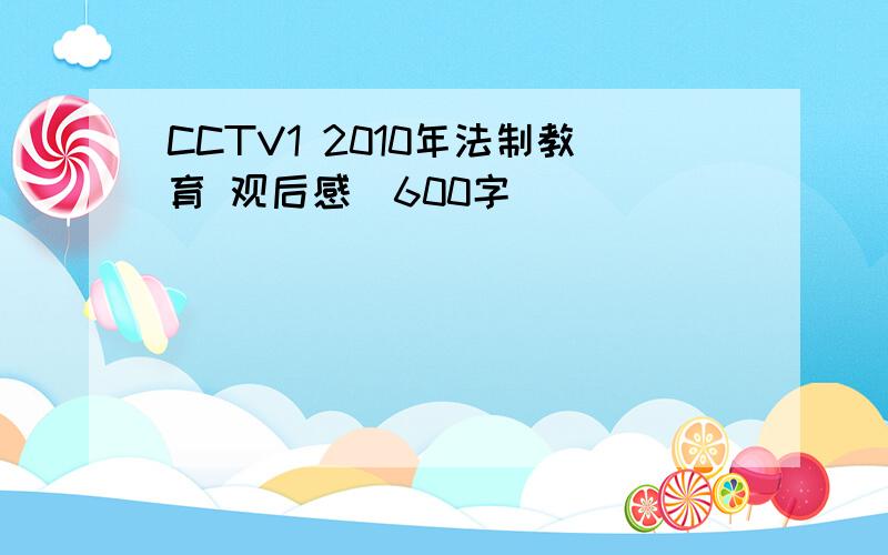 CCTV1 2010年法制教育 观后感（600字）