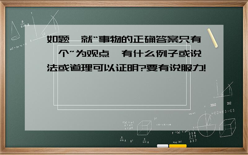 如题,就“事物的正确答案只有一个”为观点,有什么例子或说法或道理可以证明?要有说服力!