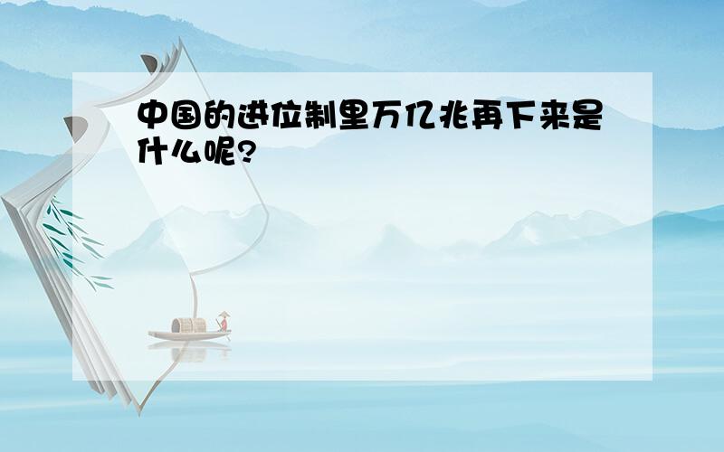 中国的进位制里万亿兆再下来是什么呢?