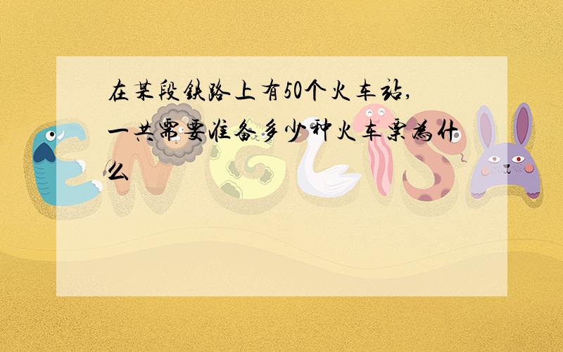 在某段铁路上有50个火车站,一共需要准备多少种火车票为什么