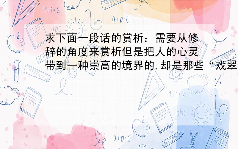 求下面一段话的赏析：需要从修辞的角度来赏析但是把人的心灵带到一种崇高的境界的,却是那些“戏翠霞而夭矫”的松树.它们不怕山高,把根扎在悬崖绝壁的缝隙,身子扭得像盘龙柱子,在半