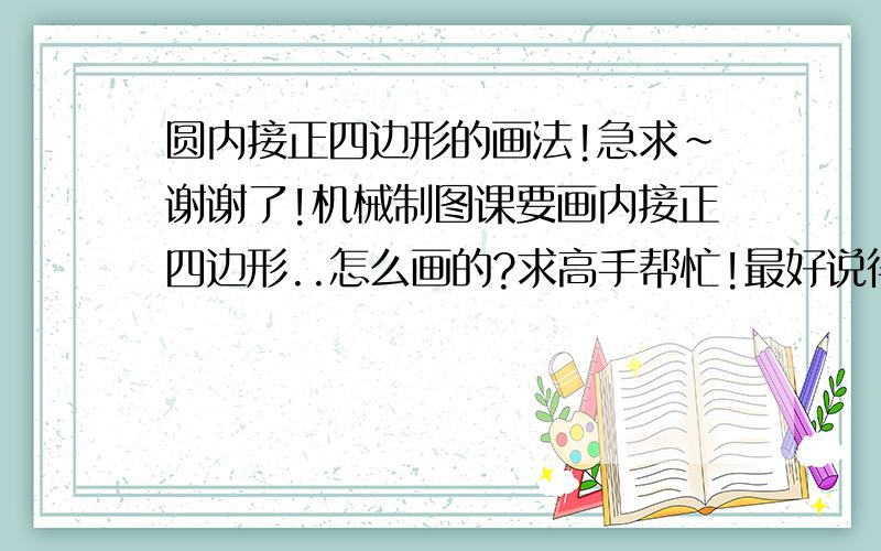 圆内接正四边形的画法!急求~谢谢了!机械制图课要画内接正四边形..怎么画的?求高手帮忙!最好说得详细点的