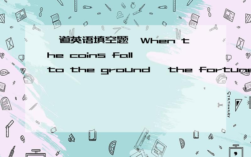 一道英语填空题,When the coins fall to the ground ,the fortune teller looks at the coins c______.