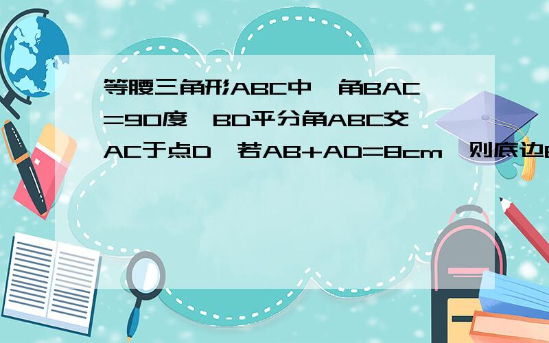 等腰三角形ABC中,角BAC=90度,BD平分角ABC交AC于点D,若AB+AD=8cm,则底边BC上的高为多少cm?