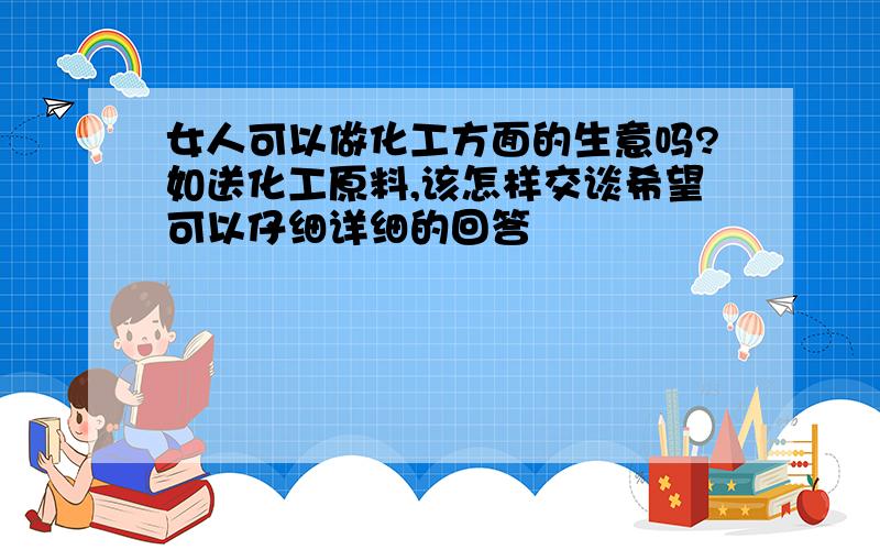 女人可以做化工方面的生意吗?如送化工原料,该怎样交谈希望可以仔细详细的回答