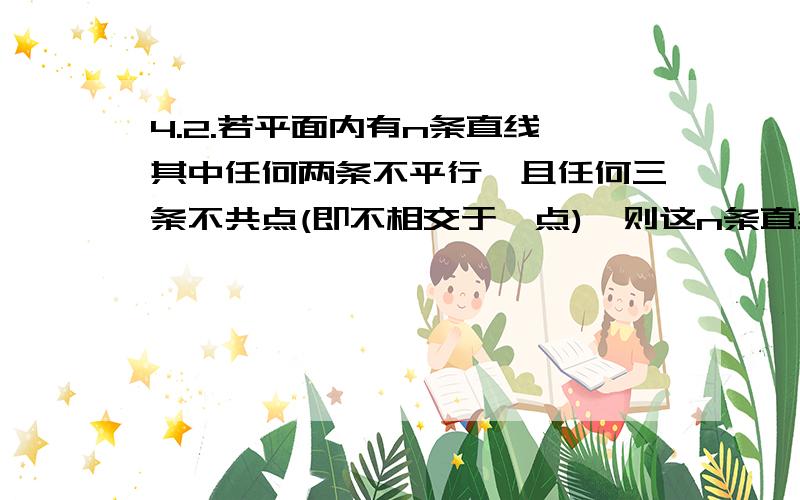 4.2.若平面内有n条直线,其中任何两条不平行,且任何三条不共点(即不相交于一点),则这n条直线将平面分成了几部分1.第n条直线与原有的n-1条直线有n-1个交点2.这n-1个交点将第n条直线分为n段3.