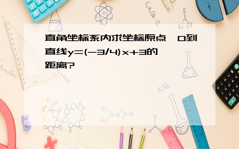 直角坐标系内求坐标原点,0到直线y=(-3/4)x+3的距离?