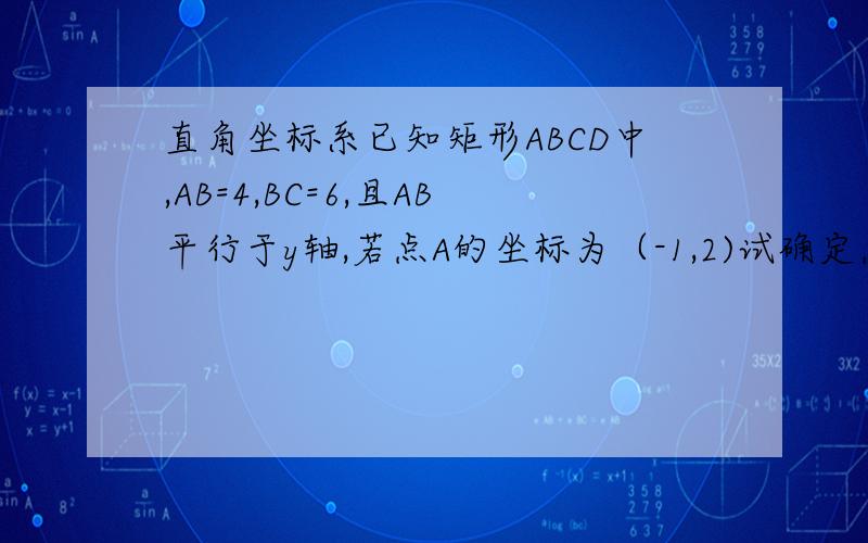 直角坐标系已知矩形ABCD中,AB=4,BC=6,且AB平行于y轴,若点A的坐标为（-1,2)试确定点C的坐标.