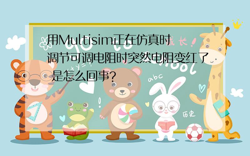 用Multisim正在仿真时调节可调电阻时突然电阻变红了 是怎么回事?