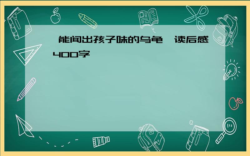 《能闻出孩子味的乌龟》读后感 400字