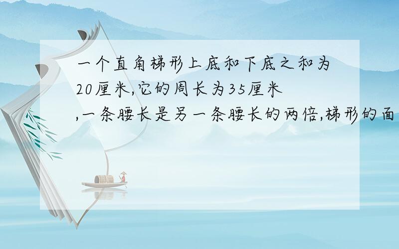 一个直角梯形上底和下底之和为20厘米,它的周长为35厘米,一条腰长是另一条腰长的两倍,梯形的面积是（）平方厘米.