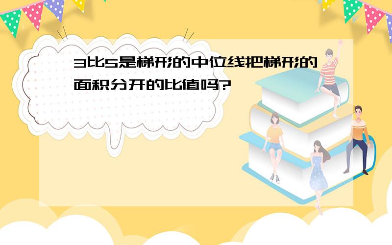 3比5是梯形的中位线把梯形的面积分开的比值吗?