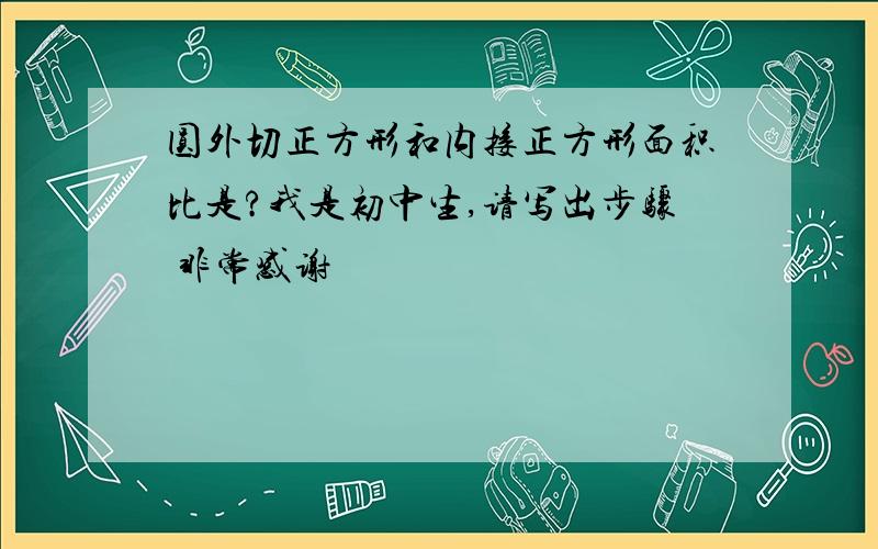 圆外切正方形和内接正方形面积比是?我是初中生,请写出步骤 非常感谢