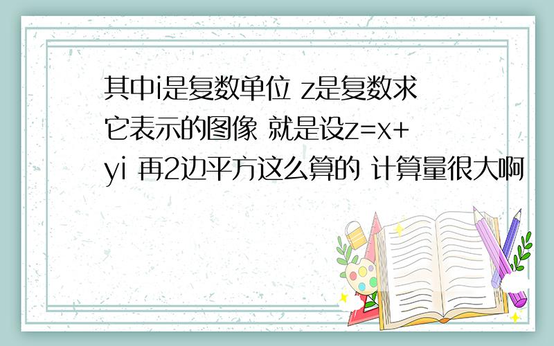 其中i是复数单位 z是复数求它表示的图像 就是设z=x+yi 再2边平方这么算的 计算量很大啊