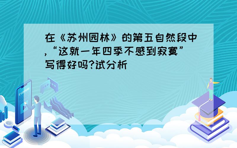 在《苏州园林》的第五自然段中,“这就一年四季不感到寂寞”写得好吗?试分析