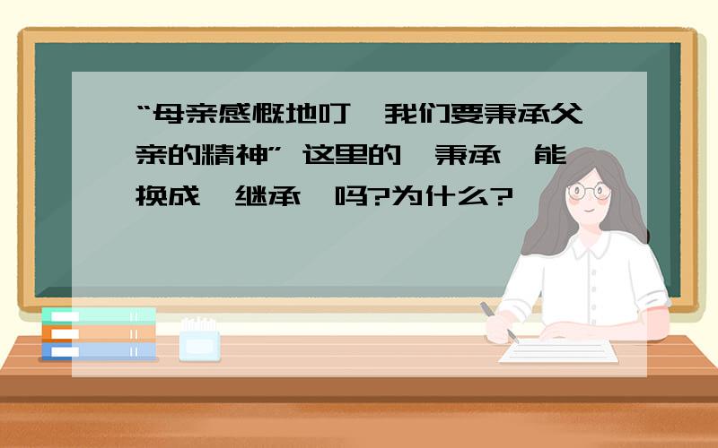 “母亲感慨地叮咛我们要秉承父亲的精神” 这里的