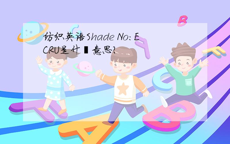 纺织英语Shade No：ECRU是什麽意思?