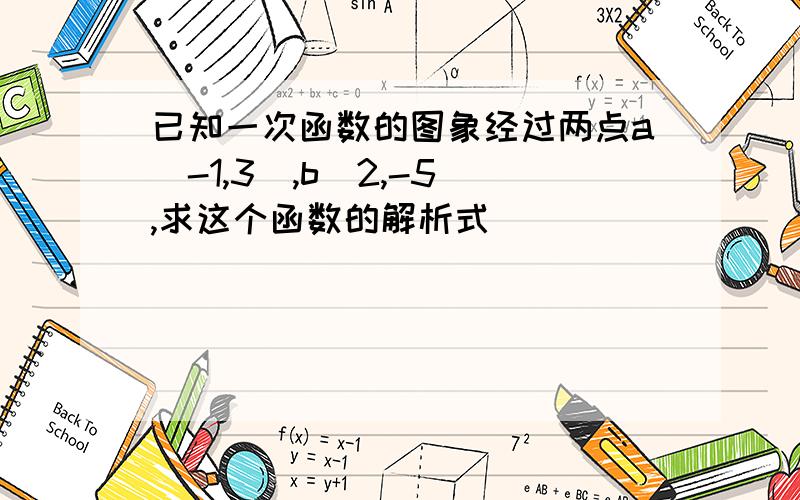 已知一次函数的图象经过两点a(-1,3),b(2,-5),求这个函数的解析式