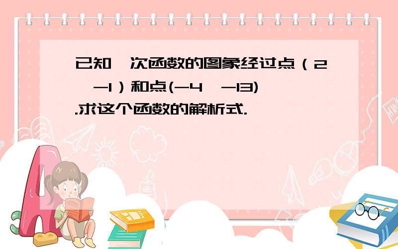 已知一次函数的图象经过点（2,-1）和点(-4,-13).求这个函数的解析式.