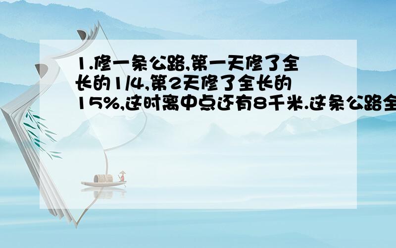 1.修一条公路,第一天修了全长的1/4,第2天修了全长的15%,这时离中点还有8千米.这条公路全长有多少千米?（要列式、、一步步的来、、还要注明意思）