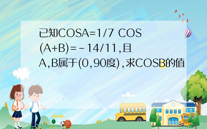 已知COSA=1/7 COS(A+B)=-14/11,且A,B属于(0,90度),求COSB的值