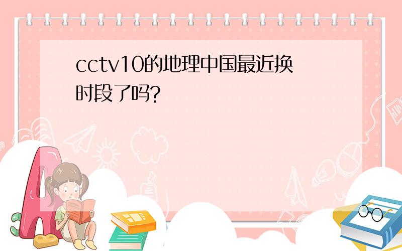 cctv10的地理中国最近换时段了吗?