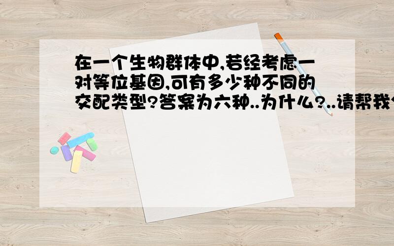 在一个生物群体中,若经考虑一对等位基因,可有多少种不同的交配类型?答案为六种..为什么?..请帮我分析下..