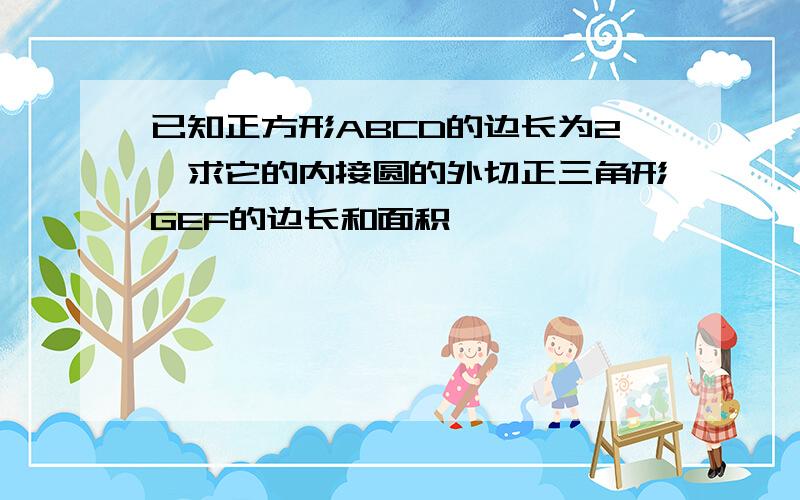 已知正方形ABCD的边长为2,求它的内接圆的外切正三角形GEF的边长和面积