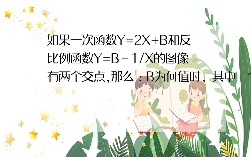 如果一次函数Y=2X+B和反比例函数Y=B-1/X的图像有两个交点,那么：B为何值时，其中一个交点的纵坐标为4？