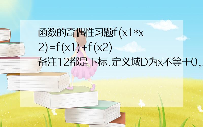 函数的奇偶性习题f(x1*x2)=f(x1)+f(x2)备注12都是下标.定义域D为x不等于0,且X1、X2属于D求f(x)的求奇偶性要求过程