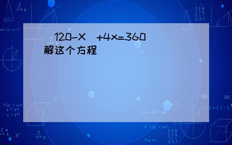 (120-X)+4x=360解这个方程