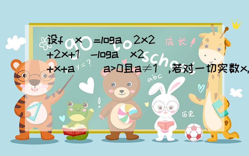 设f(x)=loga(2x2+2x+1)-loga(x2+x+a) (a>0且a≠1),若对一切实数x,恒有f(x)