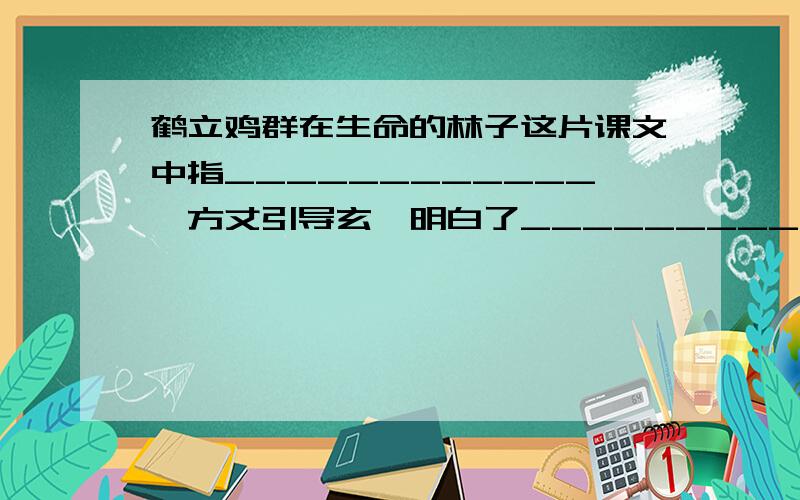 鹤立鸡群在生命的林子这片课文中指____________,方丈引导玄奘明白了_________,