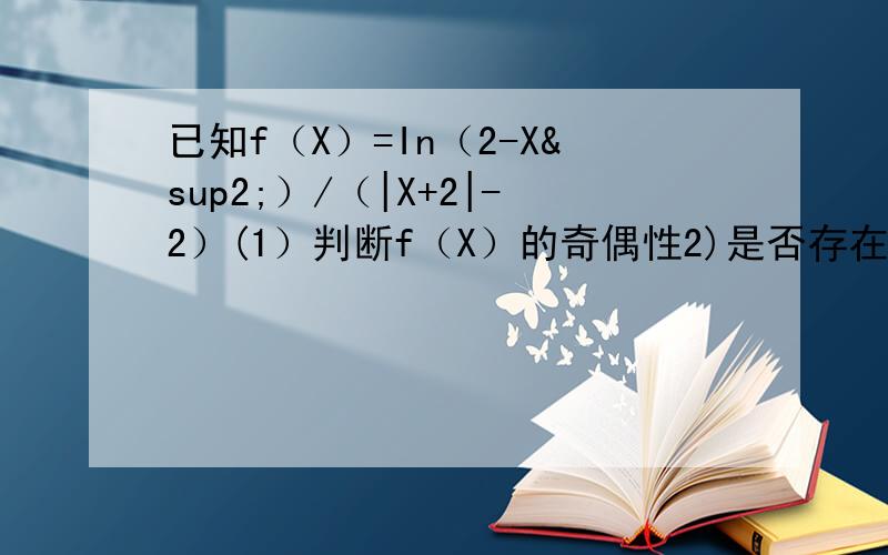 已知f（X）=In（2-X²）/（|X+2|-2）(1）判断f（X）的奇偶性2)是否存在公差不为0的等差数列{an},使得f（a1）+f（a2）+...+f（a10）=0?若存在,找出一个这样的数列；若不存在,说明理由.