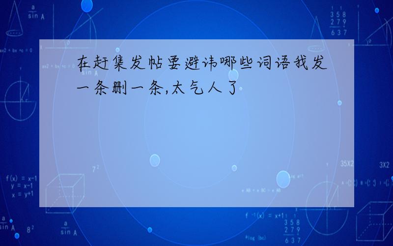 在赶集发帖要避讳哪些词语我发一条删一条,太气人了